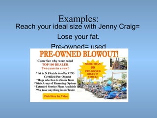Examples:

Reach your ideal size with Jenny Craig=
Lose your fat.
Pre-owned= used

 