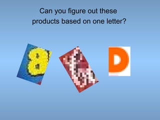 Can you figure out these
products based on one letter?

 