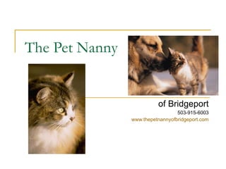 The Pet Nanny of Bridgeport 503-915-6003 www.thepetnannyofbridgeport.com 