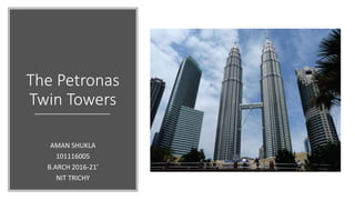 The Petronas
Twin Towers
AMAN SHUKLA
101116005
B.ARCH 2016-21’
NIT TRICHY
 