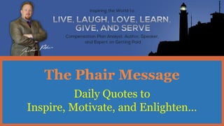 The Phair Message
Daily Quotes to
Inspire, Motivate, and Enlighten…
 