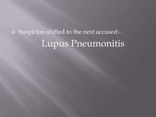    Suspicion shifted to the next accused:-

            Lupus Pneumonitis
 