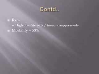    Rx :-
       High dose Steroids / Immunosuppressants
   Mortality ≈ 50%
 