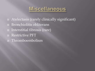    Atelectasis (rarely clinically significant)
   Bronchiolitis obliterans
   Interstitial fibrosis (rare)
   Restrictive PFT
   Thromboembolism
 