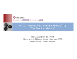 HTLV-1 induced Adult T-cell Leukemia (ATL):
         “The Phantom Menace”


           Harshawardhan Bal, Ph.D.
   Department of Cancer Immunology and AIDS
          Dana-Farber Cancer Institute
 