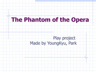 The Phantom of the Opera Play project  Made by YoungKyu, Park 