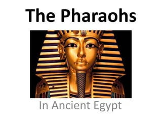 The Pharaohs 
In Ancient Egypt 
 