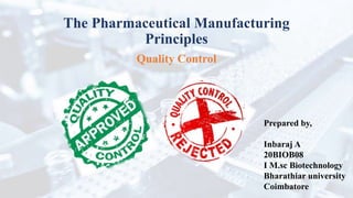 The Pharmaceutical Manufacturing
Principles
Quality Control
Prepared by,
Inbaraj A
20BIOB08
I M.sc Biotechnology
Bharathiar university
Coimbatore
 