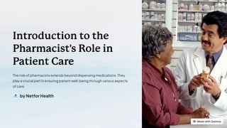 Introduction to the
Pharmacist's Role in
Patient Care
The role of pharmacists extends beyond dispensing medications. They
play a crucial part in ensuring patient well-being through various aspects
of care.
by Netfor Health
 