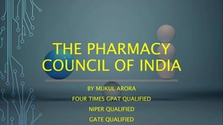 THE PHARMACY
COUNCIL OF INDIA
BY MUKUL ARORA
FOUR TIMES GPAT QUALIFIED
NIPER QUALIFIED
GATE QUALIFIED
 