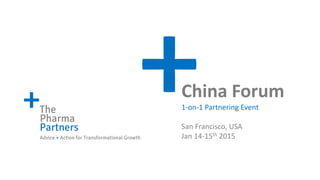 Advice + Action for Transformational Growth
+The
Pharma
Partners
China Forum
1-on-1 Partnering Event
San Francisco, USA
Jan 14-15th 2015
 