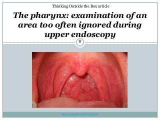 Waleed Kh. Mahrous
Thinking Outside the Box article
The pharynx: examination of an
area too often ignored during
upper endoscopy
http://youtu.be/ZqTWTC9V9OA
 