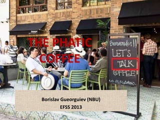 THE PHATIC
COFFEE
Borislav Gueorguiev (NBU)
EFSS 2013
 