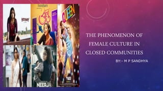 THE PHENOMENON OF
FEMALE CULTURE IN
CLOSED COMMUNITIES
BY:- M P SANDHYA
 