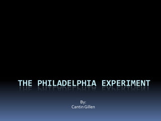 THE PHILADELPHIA EXPERIMENT
              By:
          Cantin Gillen
 