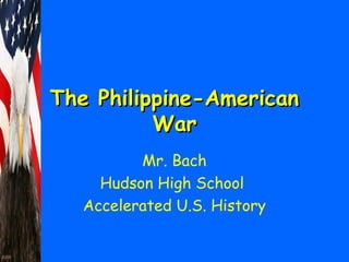 TThhee PPhhiilliippppiinnee--AAmmeerriiccaann 
WWaarr 
Mr. Bach 
Hudson High School 
Accelerated U.S. History 
 