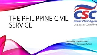 THE PHILIPPINE CIVIL
SERVICE
Prepared by : Liezel H. Paras
Malagasang II Elementary School
 