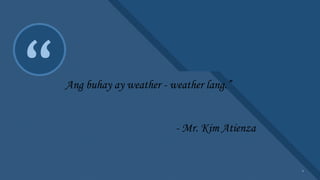 Click to edit Master title style
1
“ Ang buhay ay weather - weather lang.”
- Mr. Kim Atienza
1
 