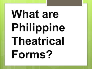 What are
Philippine
Theatrical
Forms?
 