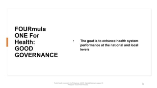 FOURmula
ONE For
Health:
GOOD
GOVERNANCE
• The goal is to enhance health system
performance at the national and local
leve...