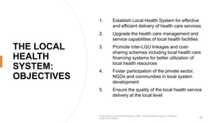 THE LOCAL
HEALTH
SYSTEM:
OBJECTIVES
1. Establish Local Health System for effective
and efficient delivery of health care s...