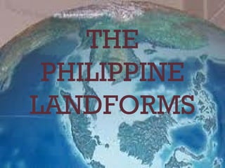 THE
PHILIPPINE
LANDFORMS
 