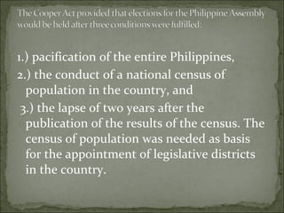 1.) pacification of the entire Philippines,  2.) the conduct of a national census of population in the country, and 3.) the lapse of two years after the publication of the results of the census. The census of population was needed as basis for the appointment of legislative districts in the country.  