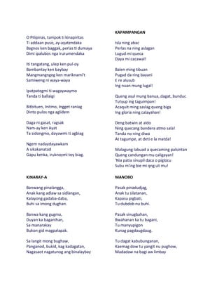 KAPAMPANGAN
O Pilipinas, tampok ti kinapintas
Ti addaan puso, ay-ayatendaka         Isla ning abac
Bagnos ken baggak, perlas ti dumaya   Perlas na ning aslagan
Dimi ipalubos nga irurumendaka        Lugud mi queca
                                      Daya mi cacawal!
Iti tangatang, ulep ken pul-oy
Bambantay ken baybay                  Balen ming tibuan
Mangmangngeg ken mariknami't          Pugad da ring bayani
Samiweng ni waya-waya                 E re alusub
                                      Ing nuan mung lugal!
Ipatpategmi ti wagaywaymo
Tanda ti ballaigi                     Queng asul mung banua, dagat, bunduc
                                      Tutyup ing taguimpan!
Bitbituen, Initmo, Ingget raniag      Acaquit ming saslag queng biga
Dinto pulos nga aglidem               Ing gloria ning calayahan!

Daga ni gasat, ragsak                 Deng batwin at aldo
Nam-ay ken Ayat                       Ning quecang bandera atmo sala!
Ta sidongmo, dayawmi ti agbiag        Tanda no ning diwa
                                      At tagumpe, at deti e la matda!
Ngem nadaydayawkam
A sikakanatad                         Malagung labuad a quecaming palsintan
Gapu kenka, iruknoymi toy biag.       Queng candungan mu caligayan!
                                      'Nia patia sinupil daca o piglocu
                                      Subu m'ing bie mi qng uli mu!

KINARAY-A                             MANOBO

Banwang pinalangga,                   Pasak pinadudjag,
Anak kang adlaw sa sidlangan,         Anak tu silatanan,
Kalayong gadaba-daba,                 Kapasu pigbati,
Buhi sa imong dughan.                 Tu dubdob nu buhi.

Banwa kang gugma,                     Pasak sinugbahan,
Duyan ka baganihan,                   Bwahanan ka tu bagani,
Sa manarakay                          Tu manyupigon
Bukon gid magpalapak.                 Kunag pagdaugdaug.

Sa langit mong bughaw,                Tu dagat kabubunganan,
Panganod, bukid, kag kadagatan,       Kaemag dow tu yangit nu pughow,
Nagasaot nagatunog ang binalaybay     Madadaw na bagi aw limbay
 