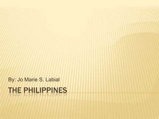 the Philippines By: Jo Marie S. Labial 