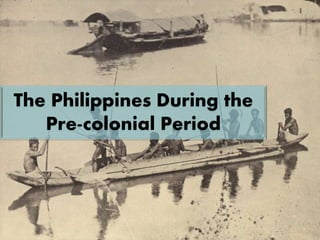 The Philippines During the 
Pre-colonial Period 
 