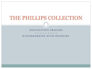 D I G I T I Z A T I O N P R O C E S S
= = = = = = = = =
W A T E R M A R K I N G W I T H D I G I M A R C
THE PHILLIPS COLLECTION
 