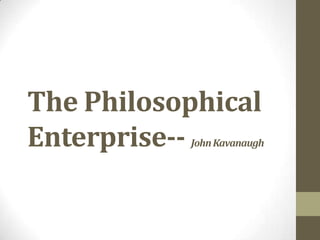 The Philosophical
Enterprise--

John Kavanaugh

 
