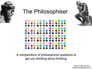 The Philosophiser A compendium of philosophical questions to get you thinking about thinking. Made by Mike Gershon – mikegershon@hotmail.com 