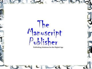 The
Manuscript
Publisher
 Publishing Solutions for the Digital Age
 
