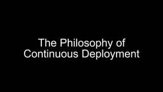 The Philosophy of
Continuous Deployment
 