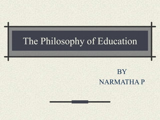The Philosophy of Education
BY
NARMATHA P
 
