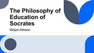 The Philosophy of
Education of
Socrates
Mirjam Nilsson
 