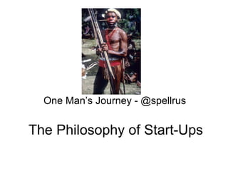 The Philosophy of Start-Ups One Man’s Journey - @spellrus 