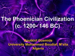 The Phoenician Civilization
(c. 1200- 146 BC)
Boutkhil Guemide
University Mohammed Boudiaf, M’sila
Algeria
 