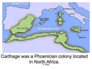 E. Napp
Carthage was a Phoenician colony located
in North Africa.
 