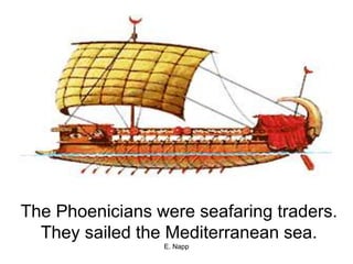 E. Napp
The Phoenicians were seafaring traders.
They sailed the Mediterranean sea.
 