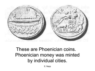 E. Napp
These are Phoenician coins.
Phoenician money was minted
by individual cities.
 