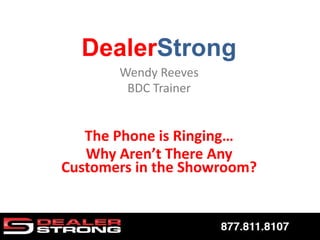 Wendy Reeves
BDC Trainer
The Phone is Ringing…
Why Aren’t There Any
Customers in the Showroom?
 