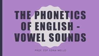 THE PHONETICS
OF ENGLISH -
VOWEL SOUNDS
P R O F. E S P. E D N A M E L LO
 