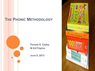 THE PHONIC METHODOLOGY
Pamela S. Caday
M Ed Filipino
June 8, 2013
 
