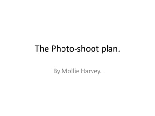 The Photo-shoot plan.
By Mollie Harvey.
 