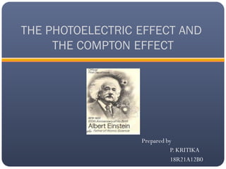 THE PHOTOELECTRIC EFFECT AND
THE COMPTON EFFECT
Prepared by
P. KRITIKA
18R21A12B0
 