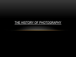 THE HISTORY OF PHOTOGRAPHY 
 