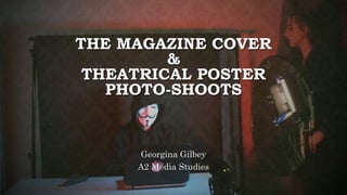 THE MAGAZINE COVER
&
THEATRICAL POSTER
PHOTO-SHOOTS
Georgina Gilbey
A2 Media Studies
 