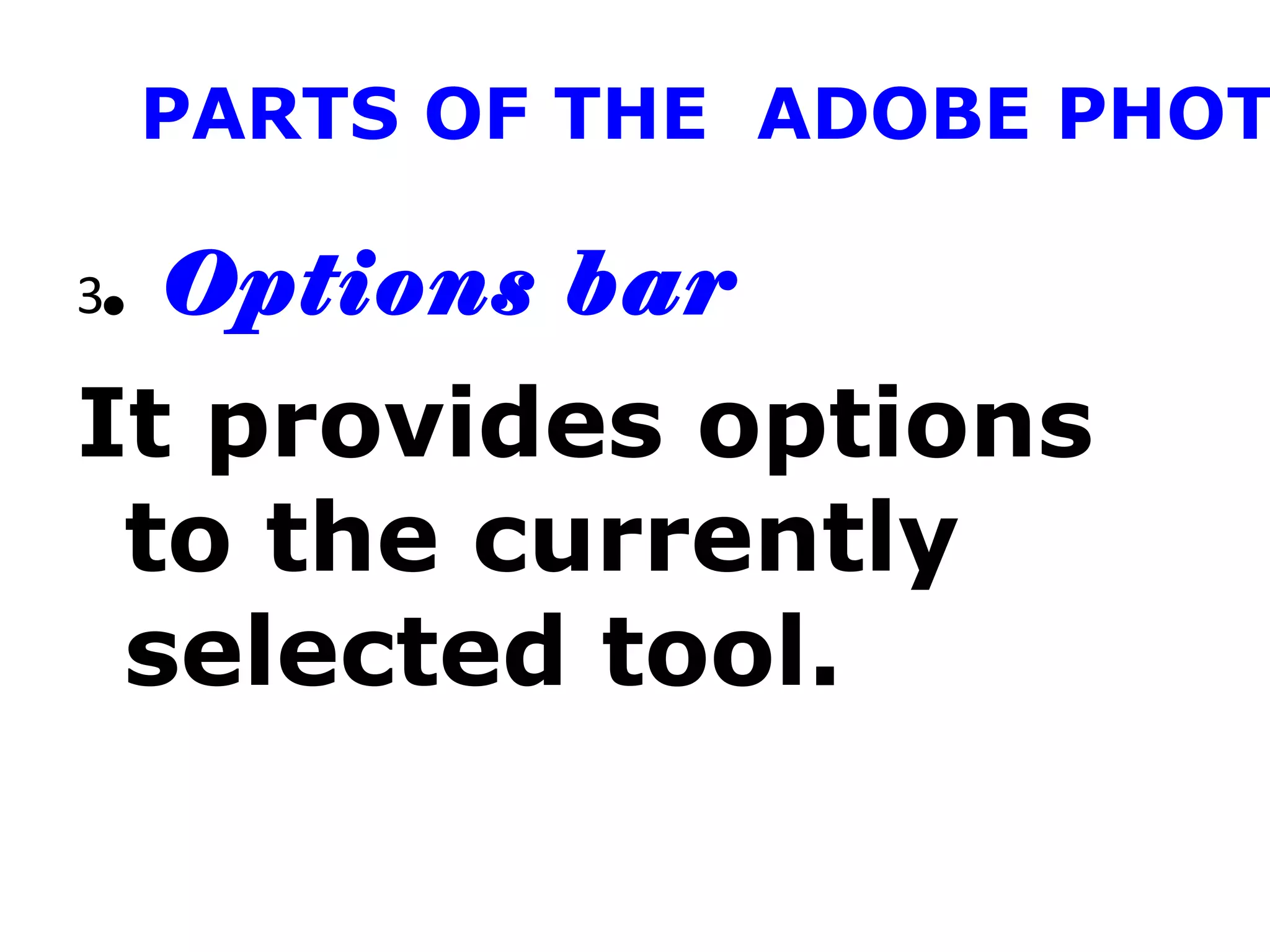 PARTS OF THE ADOBE PHOT
3. Options bar
It provides options
to the currently
selected tool.
 